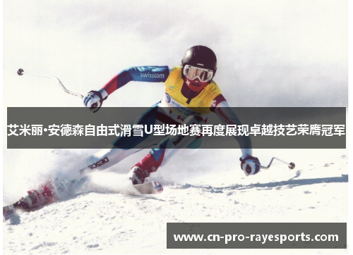 艾米丽·安德森自由式滑雪U型场地赛再度展现卓越技艺荣膺冠军