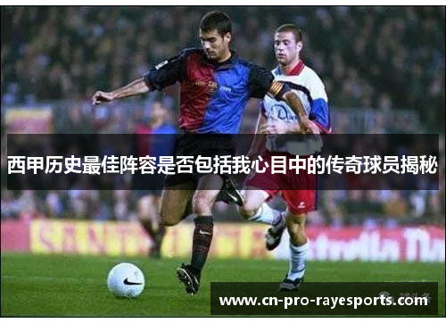 西甲历史最佳阵容是否包括我心目中的传奇球员揭秘