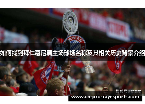 如何找到拜仁慕尼黑主场球场名称及其相关历史背景介绍