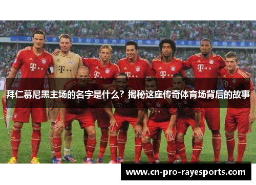 拜仁慕尼黑主场的名字是什么？揭秘这座传奇体育场背后的故事