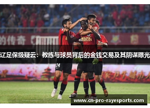辽足保级疑云：教练与球员背后的金钱交易及其阴谋曝光