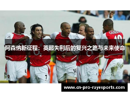阿森纳新征程：英超失利后的复兴之路与未来使命