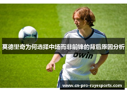 莫德里奇为何选择中场而非前锋的背后原因分析