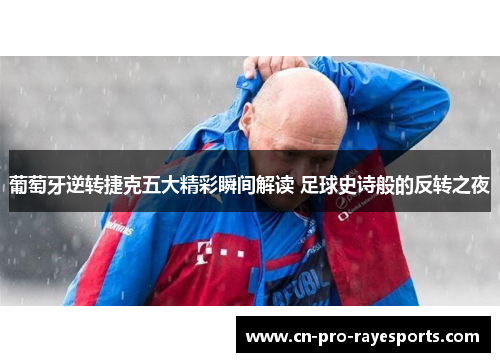 葡萄牙逆转捷克五大精彩瞬间解读 足球史诗般的反转之夜