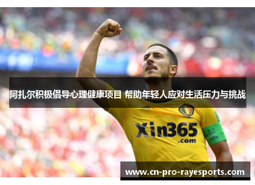 阿扎尔积极倡导心理健康项目 帮助年轻人应对生活压力与挑战