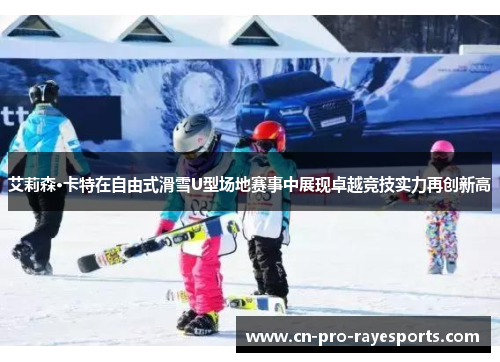 艾莉森·卡特在自由式滑雪U型场地赛事中展现卓越竞技实力再创新高