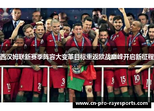 西汉姆联新赛季阵容大变革目标重返欧战巅峰开启新征程