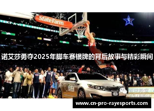 诺艾莎勇夺2025年脚车赛银牌的背后故事与精彩瞬间