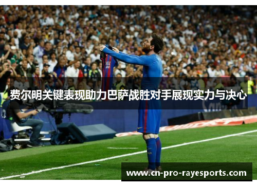 费尔明关键表现助力巴萨战胜对手展现实力与决心