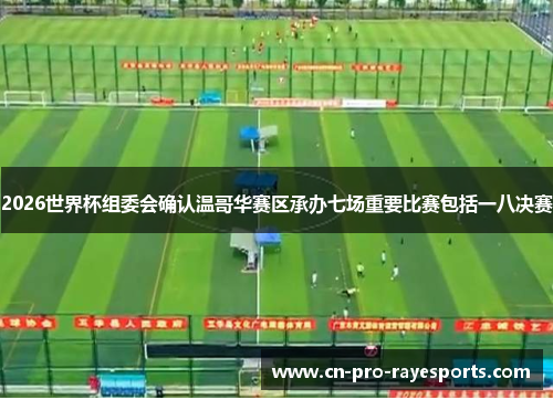 2026世界杯组委会确认温哥华赛区承办七场重要比赛包括一八决赛