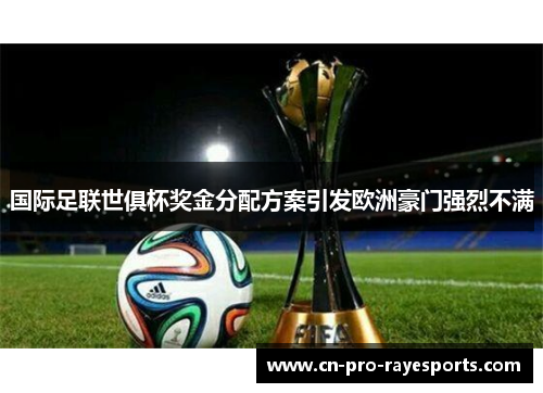 国际足联世俱杯奖金分配方案引发欧洲豪门强烈不满