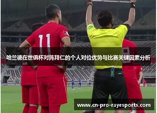 哈兰德在世俱杯对阵拜仁的个人对位优势与比赛关键因素分析